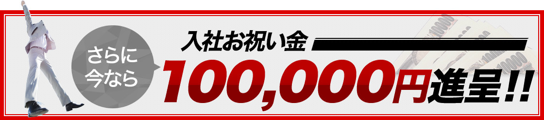 今なら入店祝い金100,000円進呈！